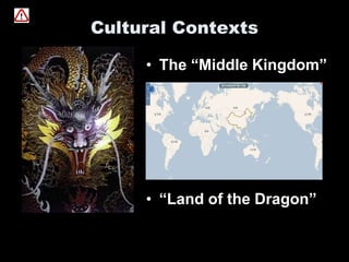 Cultural Contexts
• The “Middle Kingdom”
• “Land of the Dragon”
 