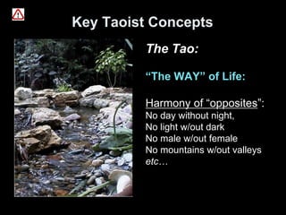 Key Taoist Concepts
The Tao:
“The WAY” of Life:
Harmony of “opposites”:
No day without night,
No light w/out dark
No male w/out female
No mountains w/out valleys
etc…
 