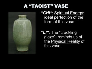 A “TAOIST” VASE
“CHI”: Spiritual Energy:
ideal perfection of the
form of this vase
“LI”: The “crackling
glaze”: reminds us of
the Physical Reality of
this vase
 