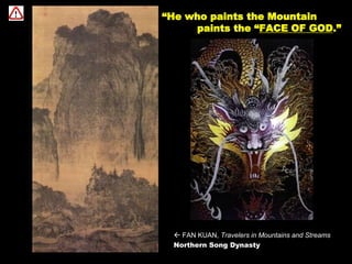  FAN KUAN, Travelers in Mountains and Streams
Northern Song Dynasty
“He who paints the Mountain
paints the “FACE OF GOD.”
 