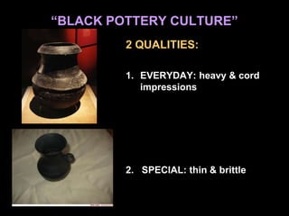 “BLACK POTTERY CULTURE”
2 QUALITIES:
1. EVERYDAY: heavy & cord
impressions
2. SPECIAL: thin & brittle
 
