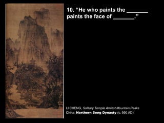 LI CHENG, Solitary Temple Amidst Mountain Peaks
China: Northern Song Dynasty (c. 950 AD)
10. “He who paints the _______
paints the face of _______.”
 