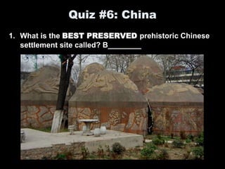 Quiz #6: China
1. What is the BEST PRESERVED prehistoric Chinese
settlement site called? B________
 