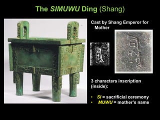 The SIMUWU Ding (Shang)
Cast by Shang Emperor for
Mother
3 characters inscription
(inside):
• SI = sacrificial ceremony
• MUWU = mother’s name
 