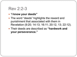 Rev 2:2-3“I know your deeds”The word “deeds” highlights the reward and punishment that associated with them in Revelation (9:20; 14:13; 16:11; 20:12, 13; 22:12).Their deeds are described as “hardwork and your perseverance.”