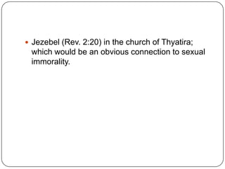 Jezebel (Rev. 2:20) in the church of Thyatira; which would be an obvious connection to sexual immorality. 
