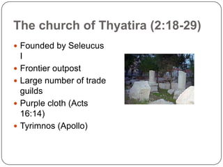The church of Thyatira (2:18-29)Founded by Seleucus IFrontier outpostLarge number of trade guildsPurple cloth (Acts 16:14)Tyrimnos (Apollo)