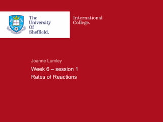 Effective from September 2015 | Plus term chemistry Wk6 – session 1
Joanne Lumley
Week 6 – session 1
Rates of Reactions
 