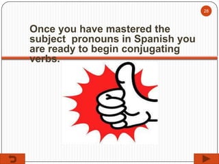 28

Once you have mastered the
subject pronouns in Spanish you
are ready to begin conjugating
verbs.

 