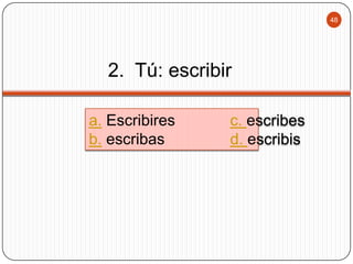 48

2. Tú: escribir
a. Escribires
b. escribas

c. escribes
d. escribis

 