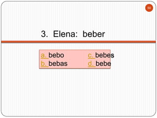 50

3. Elena: beber
a. bebo
b. bebas

c. bebes
d. bebe

 