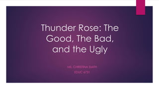 Thunder Rose: The
Good, The Bad,
and the Ugly
MS. CHRISTINA SMITH
EDUC 6731
 