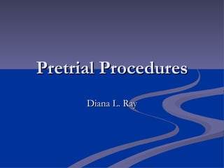 Pretrial Procedures Diana L. Ray 