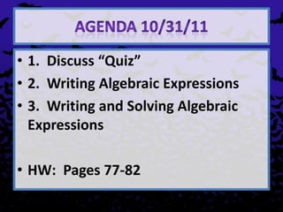 • 1. Discuss “Quiz”
• 2. Writing Algebraic Expressions
• 3. Writing and Solving Algebraic
  Expressions

• HW: Pages 77-82
 