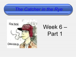 The Catcher in the Rye
Week 6 –
Part 1
 