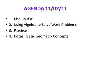 •   1.   Discuss HW
•   2.   Using Algebra to Solve Word Problems
•   3.   Practice
•   4.   Notes: Basic Geometry Concepts
 