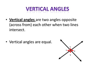• Vertical angles are two angles opposite
  (across from) each other when two lines
  intersect.

• Vertical angles are equal.
                                      t
                                  s       u
                                      v
 