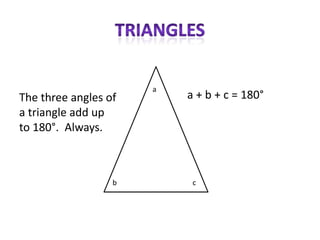 a
The three angles of       a + b + c = 180°
a triangle add up
to 180°. Always.



                  b        c
 