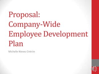 Proposal:
Company-Wide
Employee Development
Plan
Michelle Nieves Cintrón
 