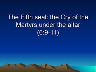 The Fifth seal: the Cry of the Martyrs under the altar (6:9-11) 