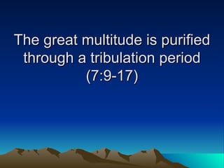 The great multitude is purified through a tribulation period (7:9-17) 