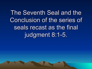 The Seventh Seal and the Conclusion of the series of seals recast as the final judgment 8:1-5. 