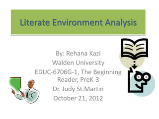 Literate Environment Analysis


         By: Rehana Kazi
        Walden University
   EDUC-6706G-1, The Beginning
         Reader, PreK-3
        Dr. Judy St.Martin
        October 21, 2012
 