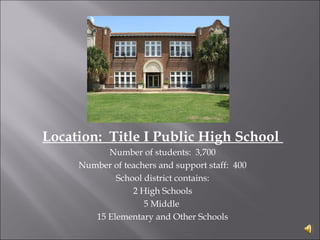 Location: Title I Public High School
Number of students: 3,700
Number of teachers and support staff: 400
School district contains:
2 High Schools
5 Middle
15 Elementary and Other Schools
 