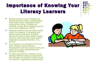 Importance of Knowing YourImportance of Knowing Your
Literacy LearnersLiteracy Learners
 Getting to know a set of student...
