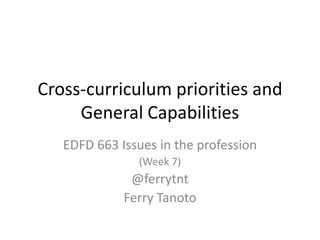 Cross-curriculum priorities and
General Capabilities
EDFD 663 Issues in the profession
(Week 7)
@ferrytnt
Ferry Tanoto
 