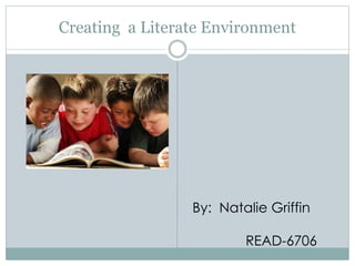 Creating a Literate Environment
By: Natalie Griffin
READ-6706
 