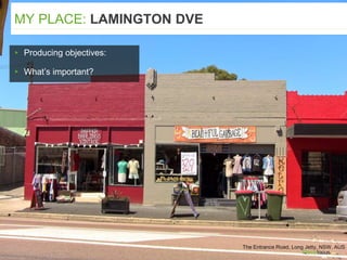 The Entrance Road, Long Jetty, NSW, AUS
▸ Producing objectives:
▸ What’s important?
MY PLACE: LAMINGTON DVE
 