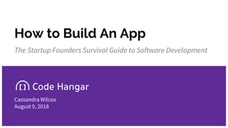 How to Build An App
The Startup Founders Survival Guide to Software Development
Cassandra Wilcox
August 9, 2018
 