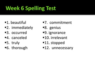 1. beautiful     7. commitment
2. immediately   8. genius
3. occurred      9. ignorance
4. canceled      10. irrelevant
5. truly         11. stopped
6. thorough      12. unnecessary
 