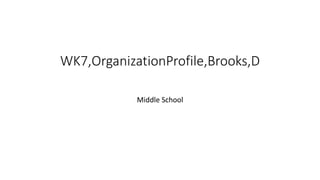 WK7,OrganizationProfile,Brooks,D 
Middle School 
 
