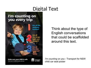 Digital Text
I'm counting on you - Transport for NSW
child car seat poster
Think about the type of
English conversations
that could be scaffolded
around this text.
 