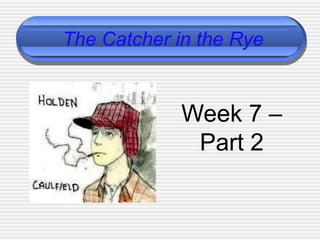 The Catcher in the Rye
Week 7 –
Part 2
 