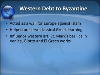 Western Debt to Byzantine

• Acted as a wall for Europe against Islam
• Helped preserve classical Greek learning
• Influence western art: St. Mark’s basilica in
  Venice, Giotto and El Greco works
 