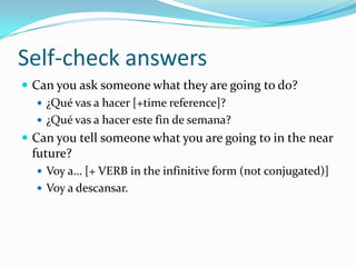Self-checkCan you ask someone what they are going to do?Can you tell someone what you are going to in the near future?(Answers are on the next slide.)
