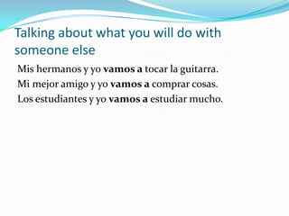 Talking about what someone else will doOne personAdriana vaallegartarde a casa.Sofíavaa tomar café.Several peopleRamón y Ana Mari vana descansar.How are the verbs different in each sentence?