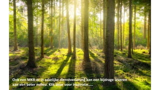 Ook een MKB-er in zakelijke dienstverlening kan een bijdrage leveren
aan een beter milieu. Klik door voor inspiratie…..
 