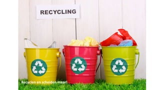 Recyclen en scheiden maar!
 