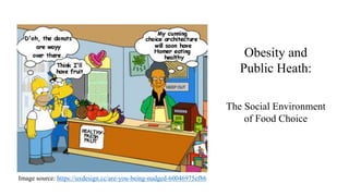 Obesity and
Public Heath:
The Social Environment
of Food Choice
Image source: https://uxdesign.cc/are-you-being-nudged-60046975ef86
 