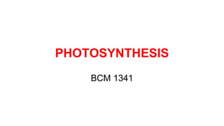 PHOTOSYNTHESIS
BCM 1341
 