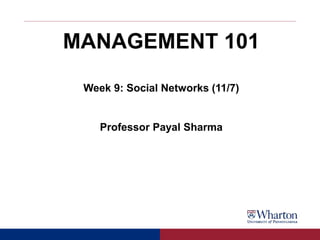 MANAGEMENT 101
Week 9: Social Networks (11/7)
Professor Payal Sharma
 