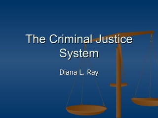 The Criminal Justice System Diana L. Ray 
