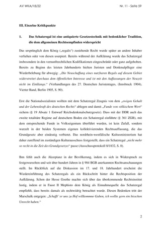 AV WKA/18/22                                                                Nr. 11 - Seite 59




III. Einzelne Kritikpunkte


1.     Das Schatzregal ist eine antiquierte Gesetzestechnik mit bedenklicher Tradition,
       die dem allgemeinen Rechtsempfinden widerspricht

Das ursprünglich dem König („regalis“) zustehende Recht wurde später an andere Inhaber
verliehen oder von diesen usurpiert. Bereits während der Aufklärung wurde das Schatzregal
insbesondere in den vernunftrechtlichen Kodifikationen eingeschränkt oder ganz aufgehoben.
Bereits zu Beginn des letzten Jahrhunderts hielten Juristen und Denkmalpfleger eine
Wiederbelebung für abwegig: „Die Neuschaffung eines nutzbaren Regals auf diesem Gebiet
widerstreitet durchaus dem öffentlichen Interesse und ist mit den Auffassungen der Neuzeit
nicht im Einklange.“ (Verhandlungen des 27. Deutschen Juristentages, (Innsbruck 1904),
Vierter Band, Berlin 1905, S. 90).


Erst die Nationalsozialisten wollten mit dem Schatzregal Zeugnis von dem „ewigen Gehalt
und der Lebenskraft des deutschen Rechts“ ablegen und damit „Funde von völkischem Wert“
sichern (§ 19 Absatz 1 Entwurf Reichsdenkmalschutzgesetz). Dass mit der DDR auch das
zweite totalitäre Regime auf deutschem Boden ein Schatzregal einführte (§ 361 ZGB), mit
dem entsprechende Funde in Volkseigentum überführt wurden, ist kein Zufall, sondern
wurzelt in der beiden Systemen eigenen kollektivierenden Rechtsauffassung, die das
Grundgesetz aber eindeutig verbietet. Das nordrhein-westfälische Kultusministerium hat
daher zureffend im zuständigen Kulturausschuss festgestellt, dass ein Schatzregal „nicht mehr
so recht in die Zeit des Grundgesetzes“ passe (Ausschussprotokoll 8/1832, S. 8).


Ihm fehlt auch die Akzeptanz in der Bevölkerung, indem es sich in Widerspruch zu
festgewurzelten und seit über hundert Jahren in § 984 BGB anerkannten Rechtsanschauungen
stellt. Im Rückblick auf die Diskussion im 17. und 18. Jahrhundert erscheint die
Wiedereinführung des Schatzregals als ein Rückschritt hinter die Rechtsposition der
Aufklärung. Schon der Hesse Goethe machte sich über das überkommende Rechtsinstitut
lustig, indem er in Faust II Mephisto dem König als Einnahmequelle das Schatzregal
empfiehlt, dass bereits damals als rechtwidrig betrachtet wurde. Diesen Bedenken tritt der
Marschalk entgegen: „Schafft´ er uns zu Hof willkommne Gaben, ich wollte gern ein bisschen
Unrecht haben.“



                                                                                            2
 