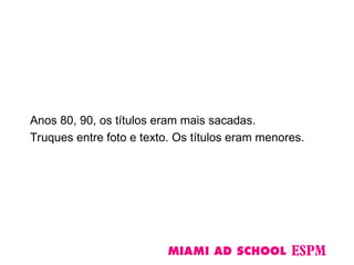 Anos 80, 90, os títulos eram mais sacadas.
Truques entre foto e texto. Os títulos eram menores.
 