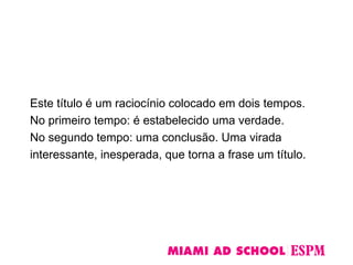 Este título é um raciocínio colocado em dois tempos.
No primeiro tempo: é estabelecido uma verdade.
No segundo tempo: uma conclusão. Uma virada
interessante, inesperada, que torna a frase um título.
 