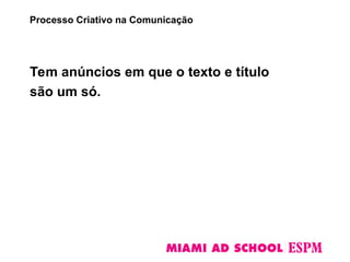 Tem anúncios em que o texto e título
são um só.
Processo Criativo na Comunicação
 